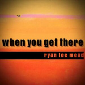 Ryan Lee Mead - When You Get There